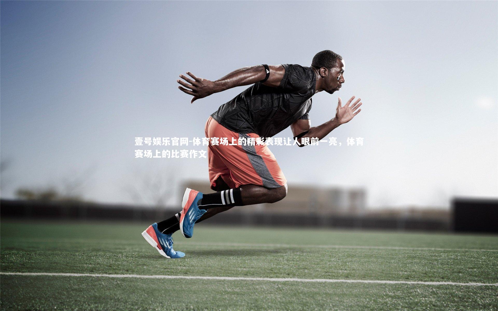 壹号娱乐官网-体育赛场上的精彩表现让人眼前一亮，体育赛场上的比赛作文