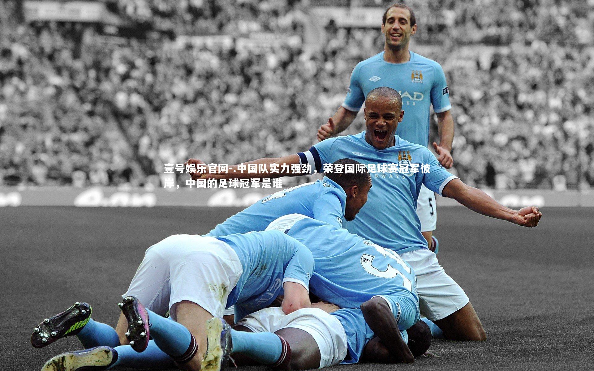 .中国队实力强劲,荣登国际足球赛冠军彼岸,中国的足球冠军是谁