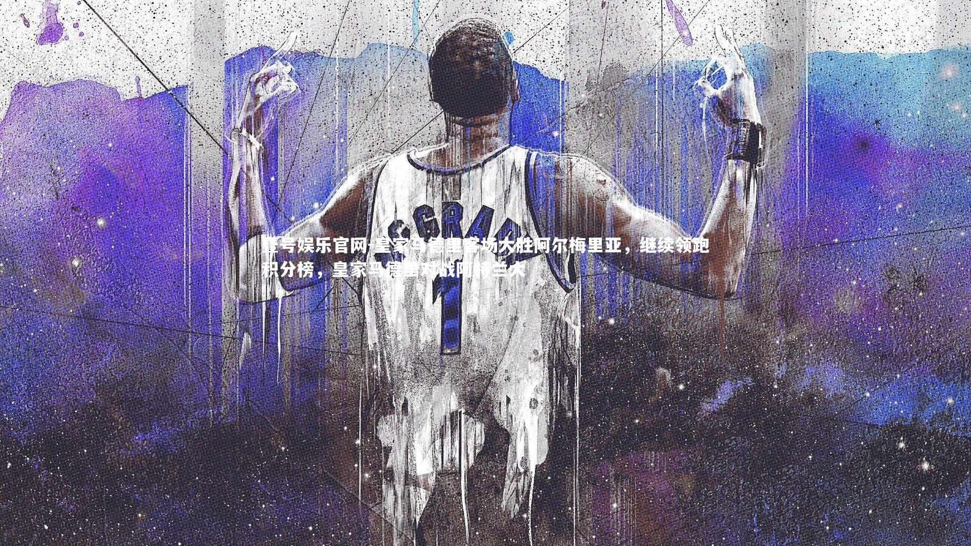 壹号娱乐官网-皇家马德里客场大胜阿尔梅里亚，继续领跑积分榜，皇家马德里对战阿特兰大