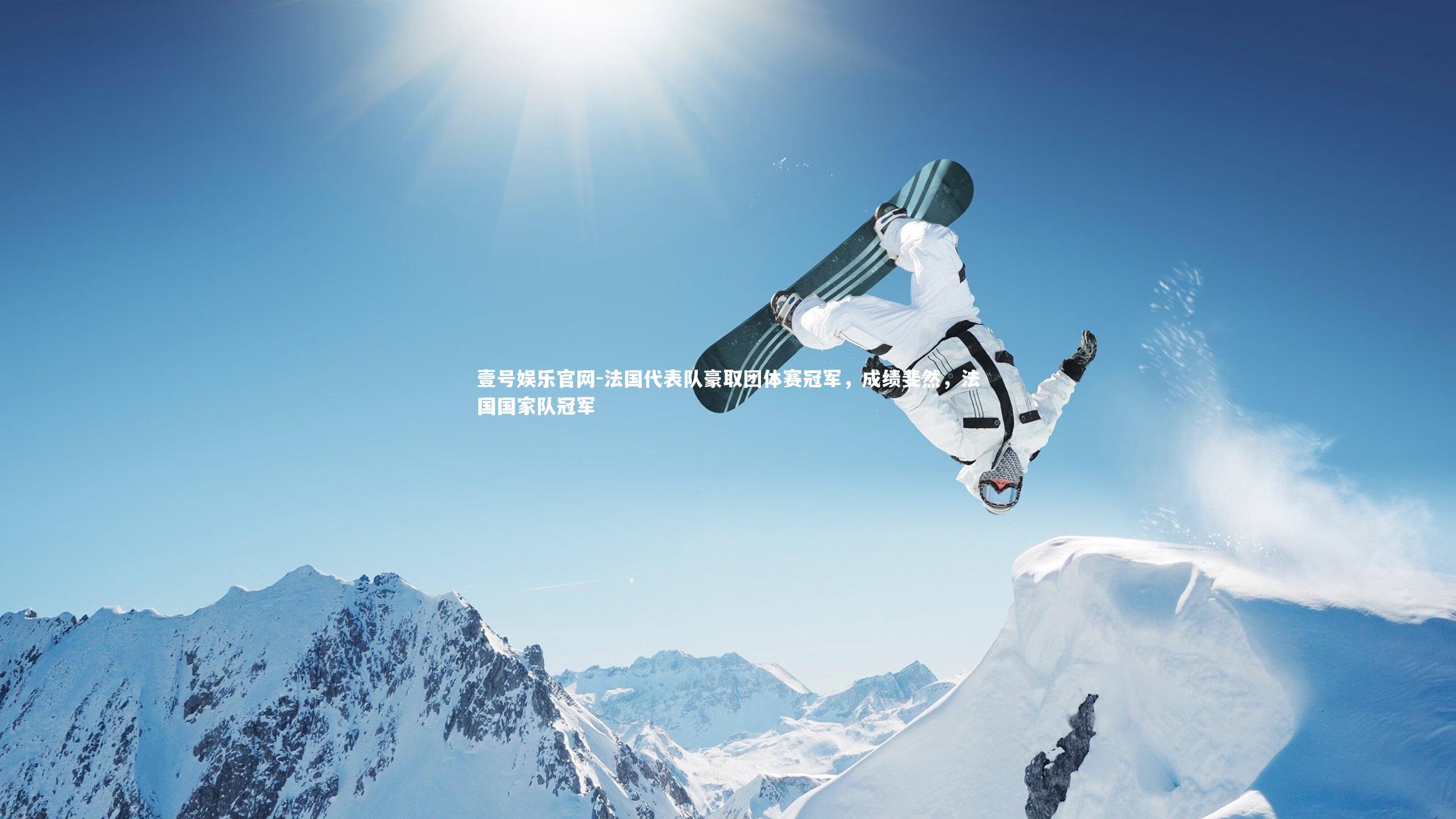 壹号娱乐官网-法国代表队豪取团体赛冠军，成绩斐然，法国国家队冠军