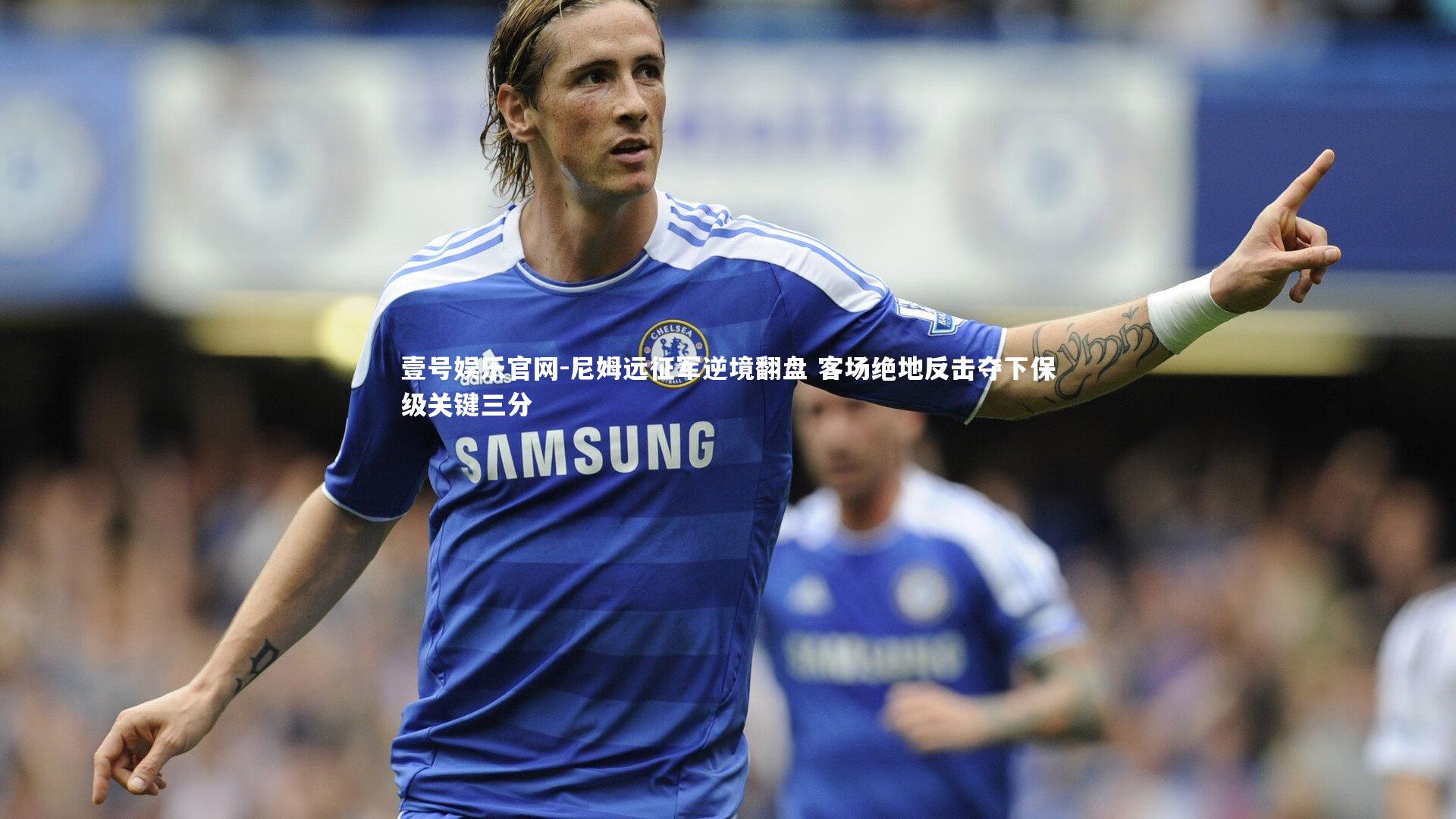 壹号娱乐官网-尼姆远征军逆境翻盘 客场绝地反击夺下保级关键三分