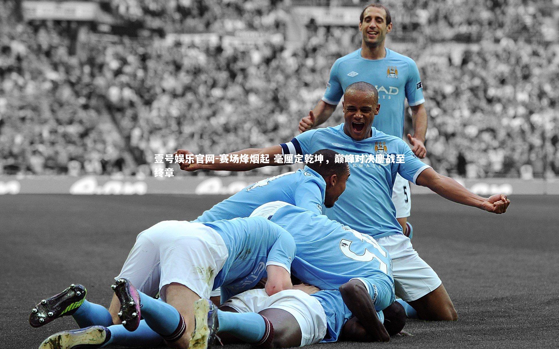 壹号娱乐官网-赛场烽烟起 毫厘定乾坤，巅峰对决鏖战至终章