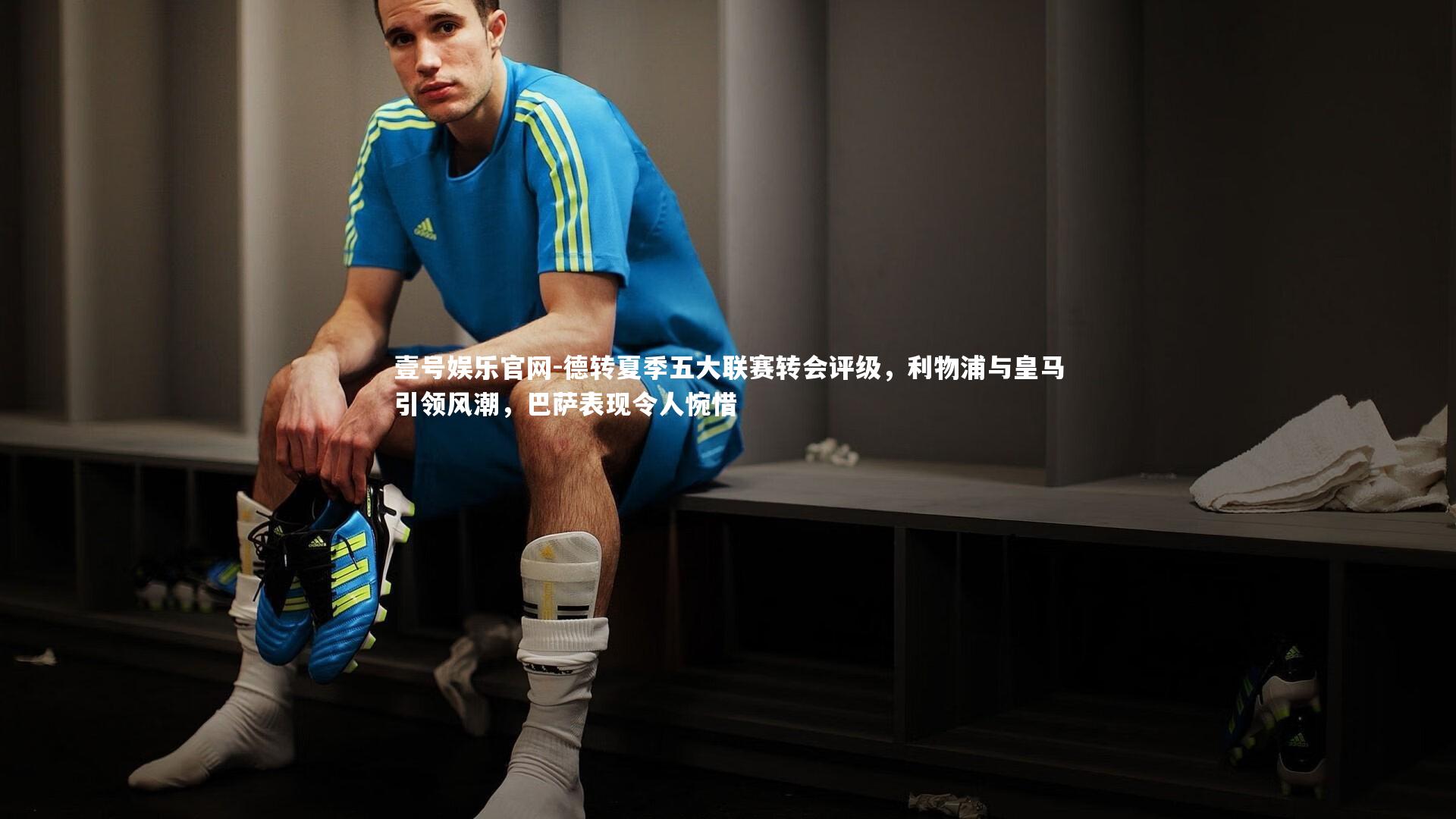 德转夏季五大联赛转会评级,利物浦与皇马引领风潮,巴萨表现令人惋惜